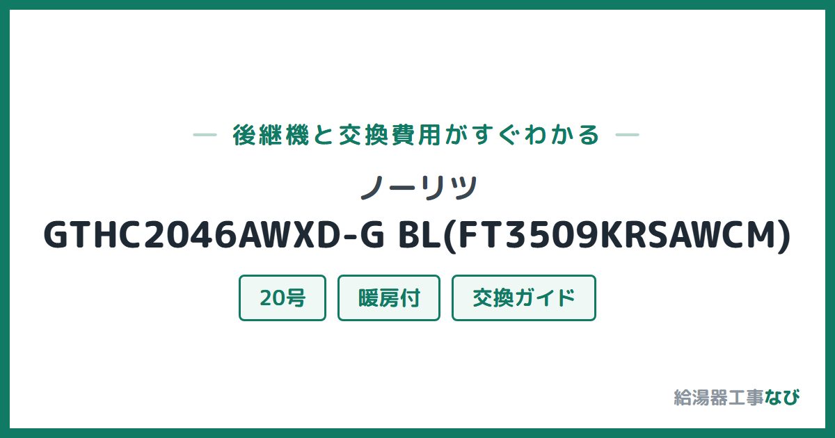 ノーリツ GTHC2046AWXD-G BL(FT3509KRSAWCM)の後継機と交換費用ガイド