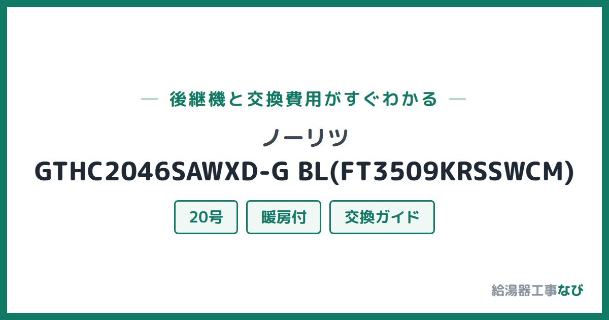 ノーリツ GTHC2046SAWXD-G BL(FT3509KRSSWCM)の後継機と交換費用ガイド