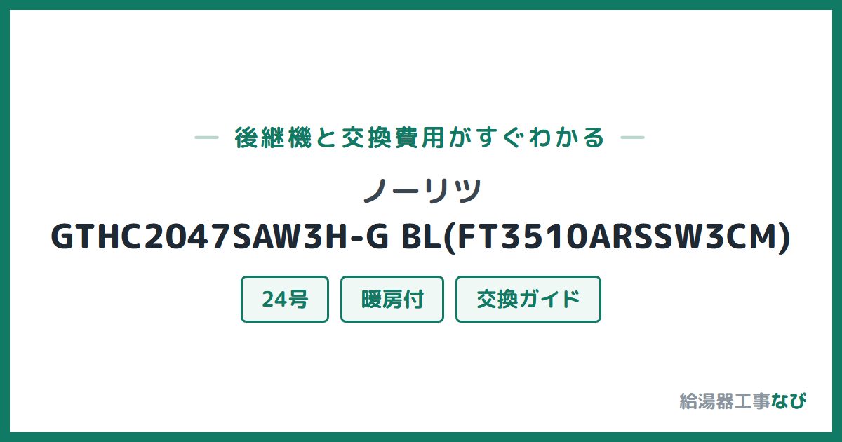 ノーリツ GTHC2047SAW3H-G BL(FT3510ARSSW3CM)の後継機と交換費用ガイド