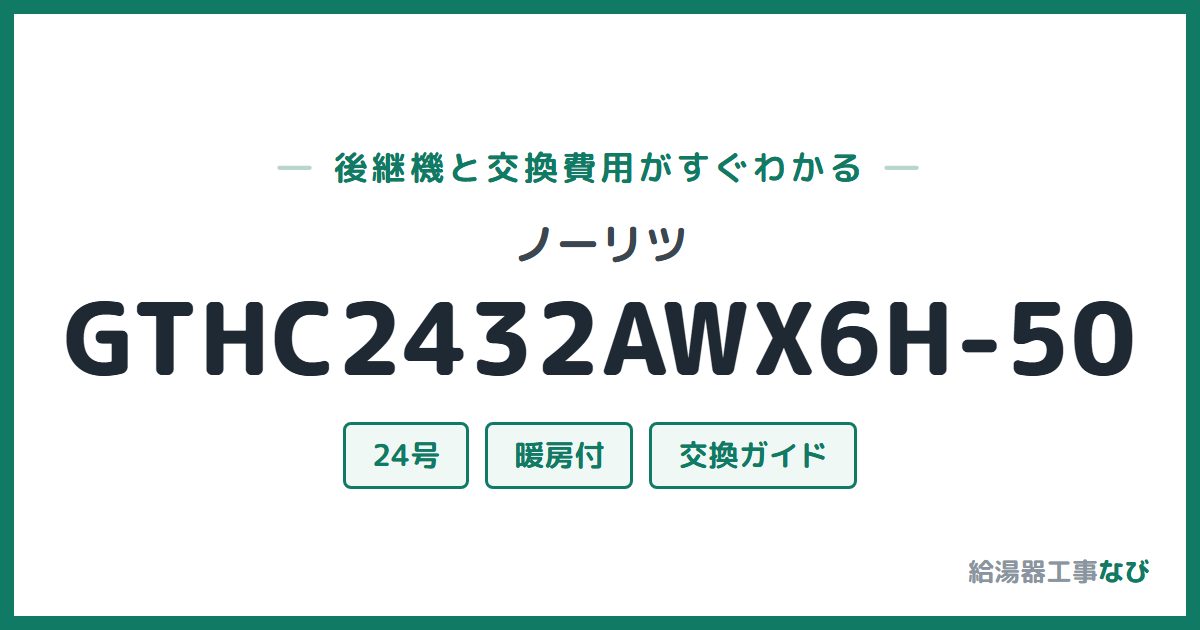 ノーリツ GTHC2432AWX6H-50の後継機と交換費用ガイド