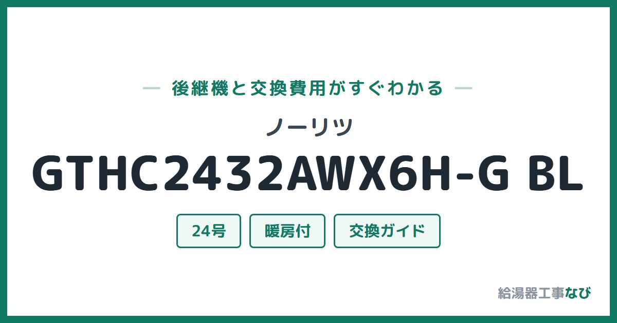 ノーリツ GTHC2432AWX6H-G BLの後継機と交換費用ガイド