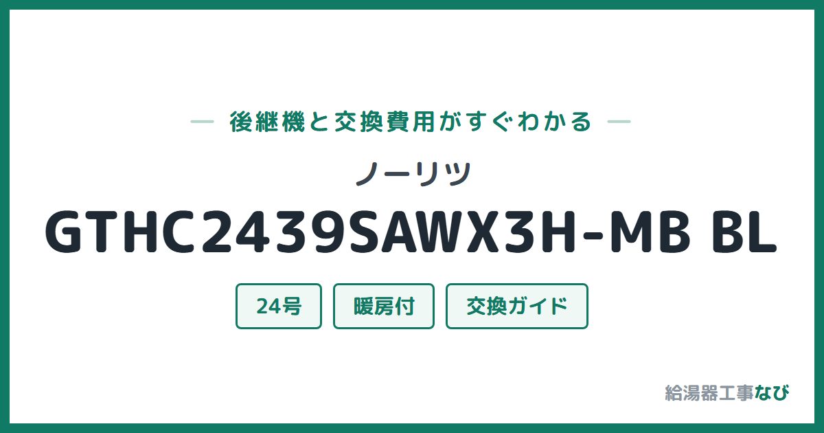 ノーリツ GTHC2439SAWX3H-MB BLの後継機と交換費用ガイド