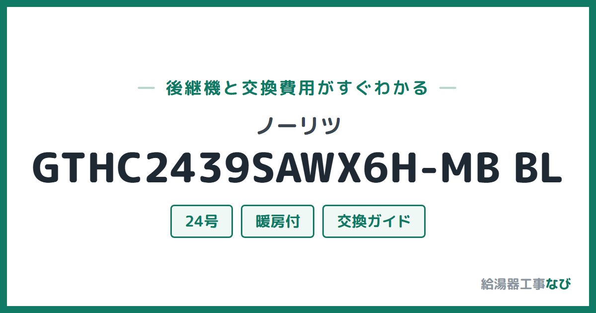 ノーリツ GTHC2439SAWX6H-MB BLの後継機と交換費用ガイド