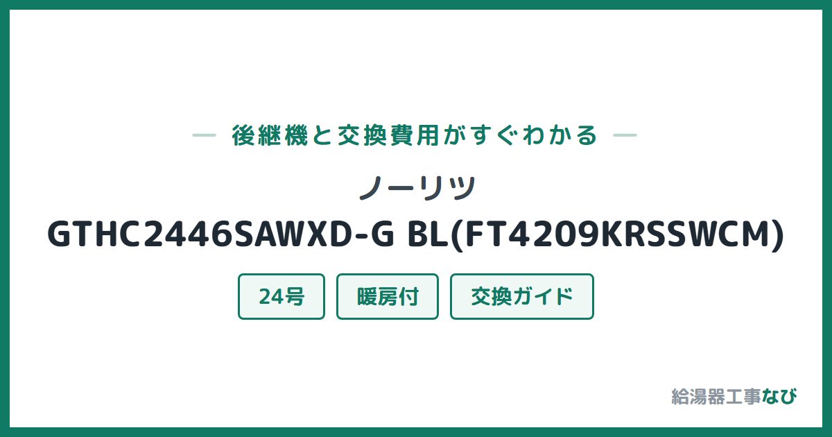 ノーリツ GTHC2446SAWXD-G BL(FT4209KRSSWCM)の後継機と交換費用ガイド