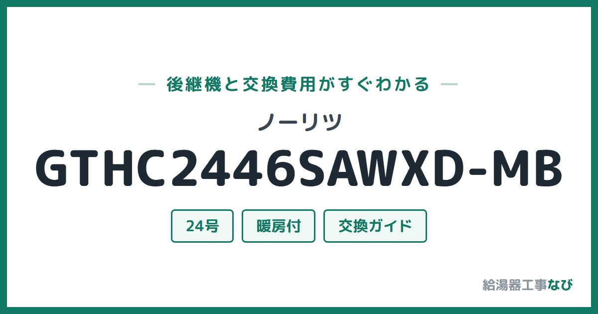 ノーリツ GTHC2446SAWXD-MBの後継機と交換費用ガイド
