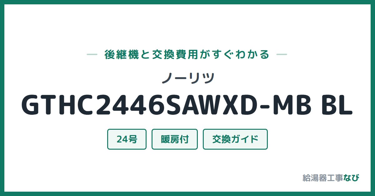 ノーリツ GTHC2446SAWXD-MB BLの後継機と交換費用ガイド