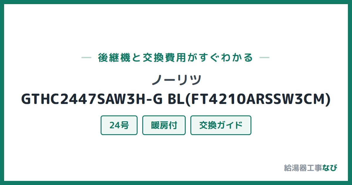 ノーリツ GTHC2447SAW3H-G BL(FT4210ARSSW3CM)の後継機と交換費用ガイド