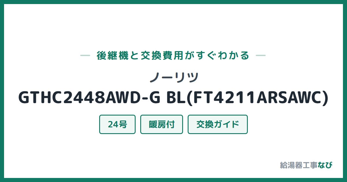 ノーリツ GTHC2448AWD-G BL(FT4211ARSAWC)の後継機と交換費用ガイド