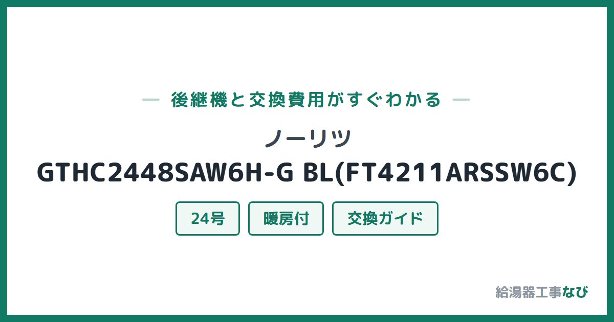 ノーリツ GTHC2448SAW6H-G BL(FT4211ARSSW6C)の後継機と交換費用ガイド