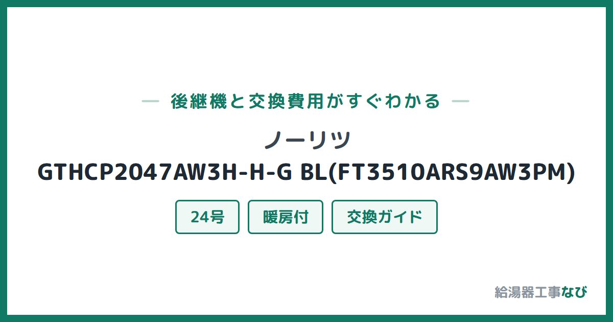 ノーリツ GTHCP2047AW3H-H-G BL(FT3510ARS9AW3PM)の後継機と交換費用ガイド