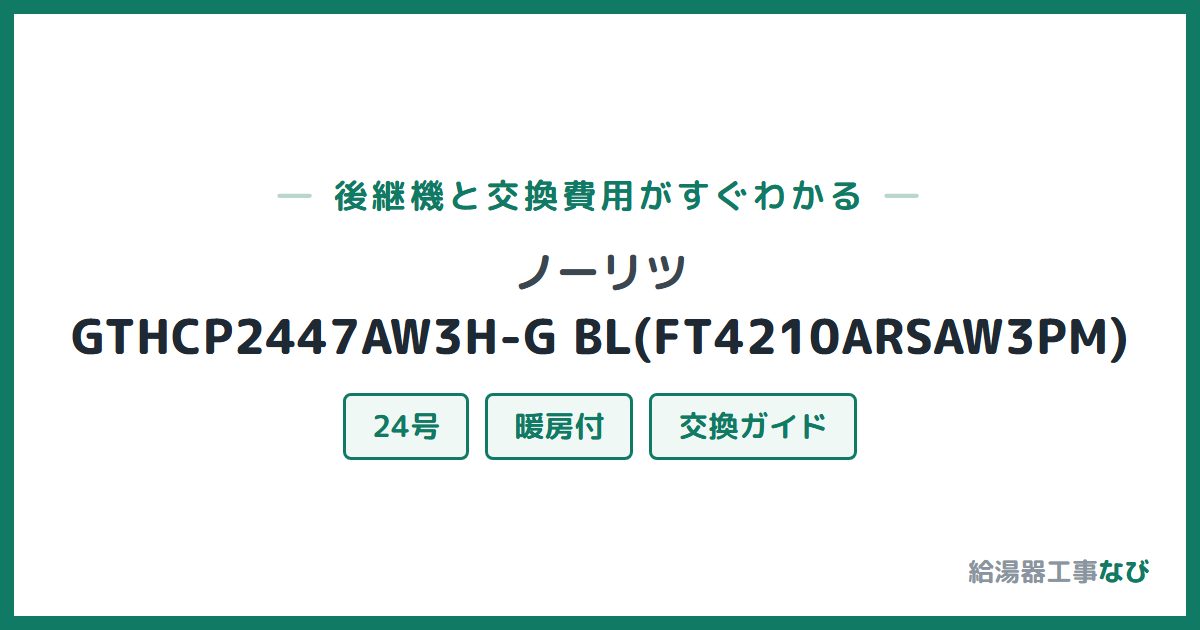 ノーリツ GTHCP2447AW3H-G BL(FT4210ARSAW3PM)の後継機と交換費用ガイド