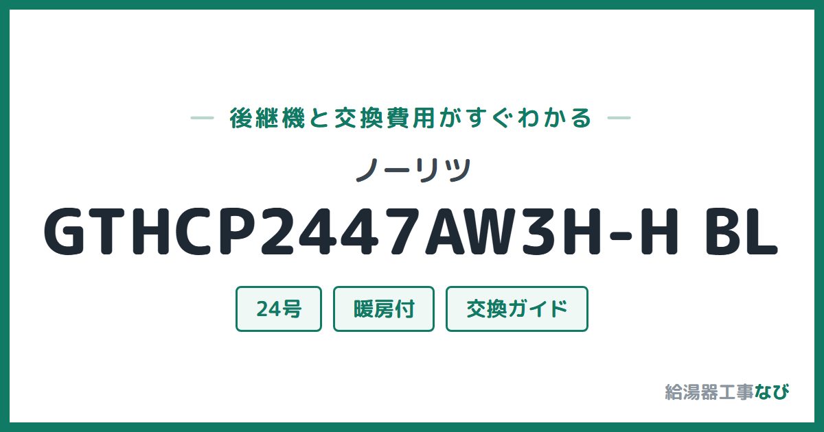 ノーリツ GTHCP2447AW3H-H BLの後継機と交換費用ガイド