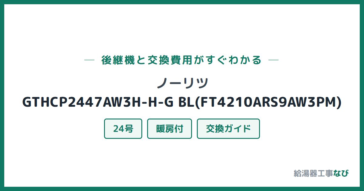 ノーリツ GTHCP2447AW3H-H-G BL(FT4210ARS9AW3PM)の後継機と交換費用ガイド