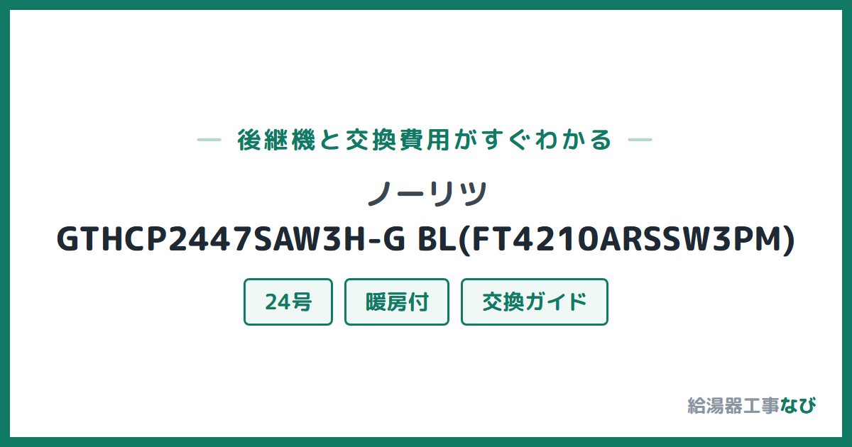 ノーリツ GTHCP2447SAW3H-G BL(FT4210ARSSW3PM)の後継機と交換費用ガイド