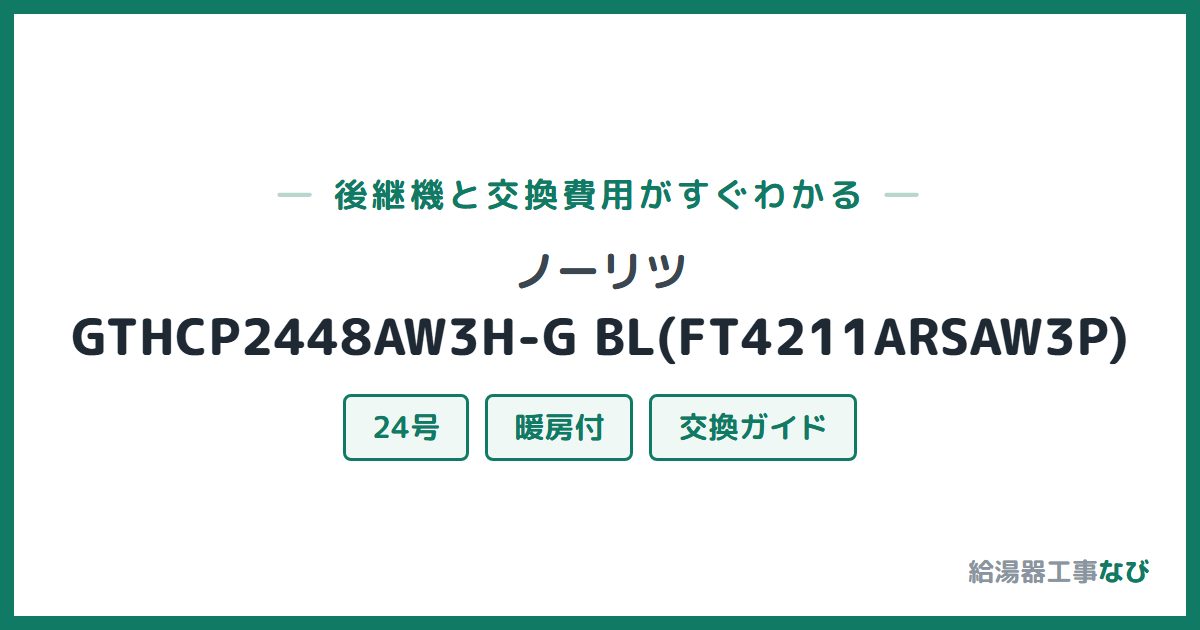 ノーリツ GTHCP2448AW3H-G BL(FT4211ARSAW3P)の後継機と交換費用ガイド