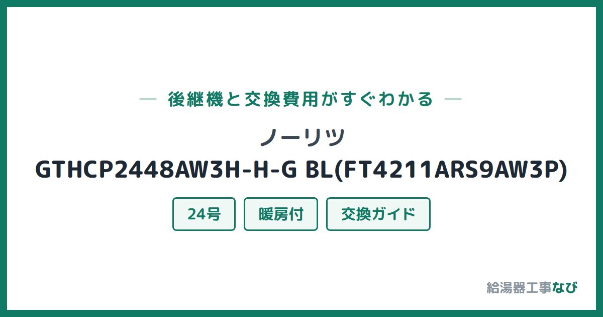 ノーリツ GTHCP2448AW3H-H-G BL(FT4211ARS9AW3P)の後継機と交換費用ガイド