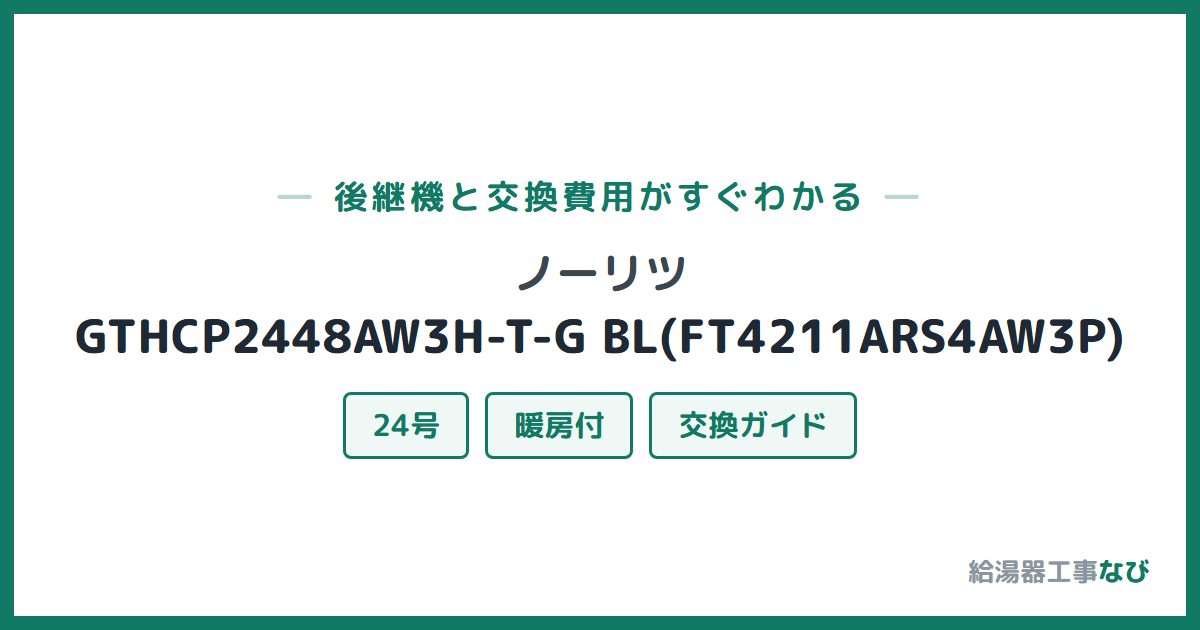 ノーリツ GTHCP2448AW3H-T-G BL(FT4211ARS4AW3P)の後継機と交換費用ガイド