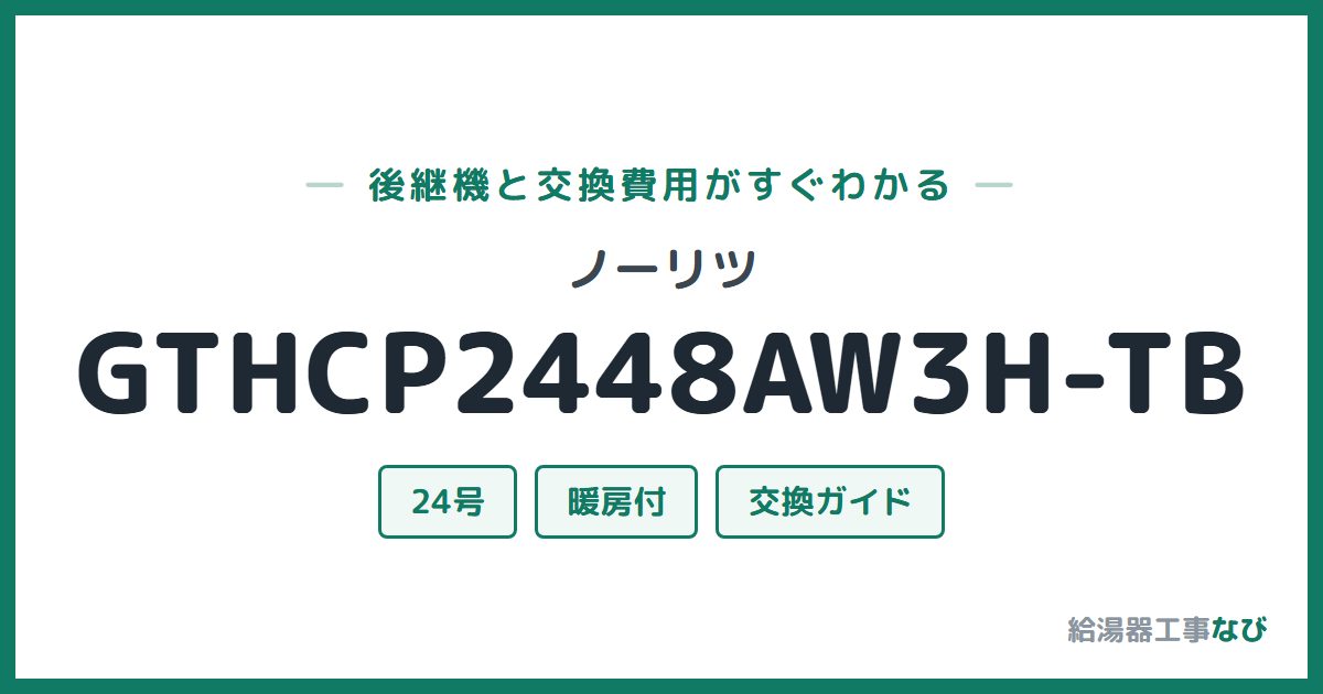 ノーリツ GTHCP2448AW3H-TBの後継機と交換費用ガイド