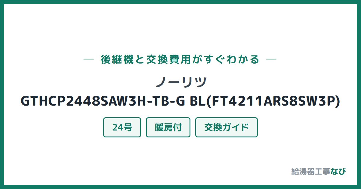 ノーリツ GTHCP2448SAW3H-TB-G BL(FT4211ARS8SW3P)の後継機と交換費用ガイド
