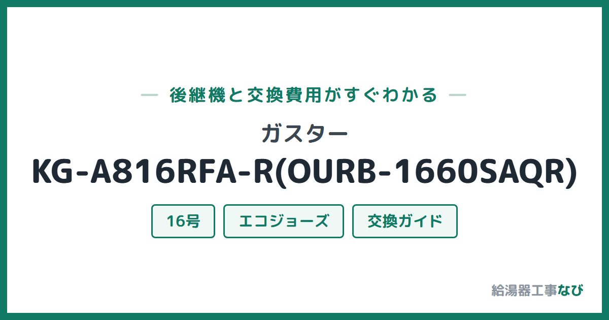 ガスター KG-A816RFA-R(OURB-1660SAQR)の後継機と交換費用ガイド