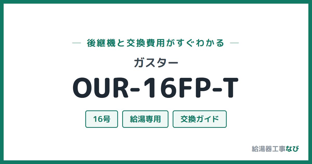 ガスター OUR-16FP-Tの後継機と交換費用ガイド