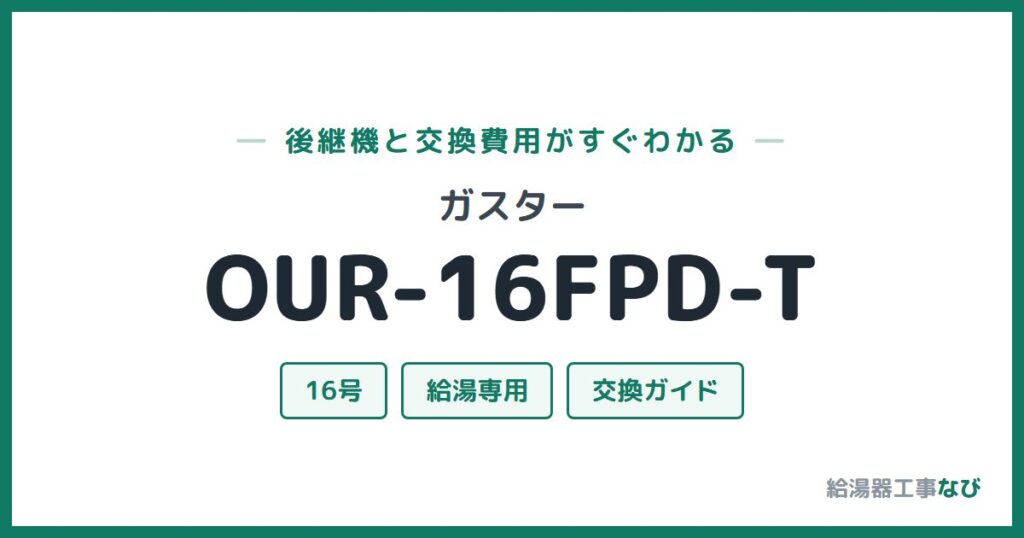 ガスター OUR-16FPD-Tの後継機と交換費用ガイド