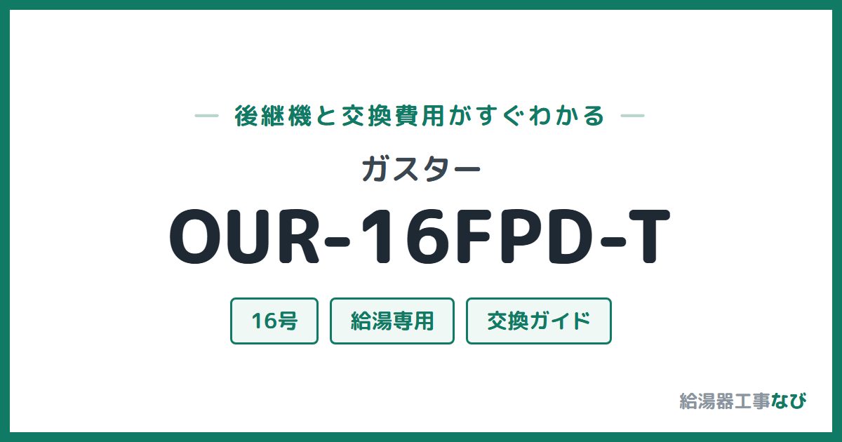 ガスター OUR-16FPD-Tの後継機と交換費用ガイド