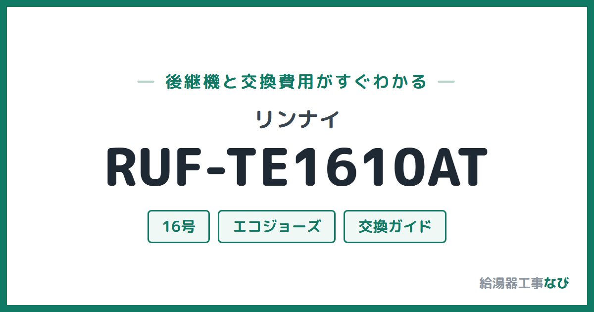 リンナイ RUF-TE1610ATの後継機と交換費用ガイド