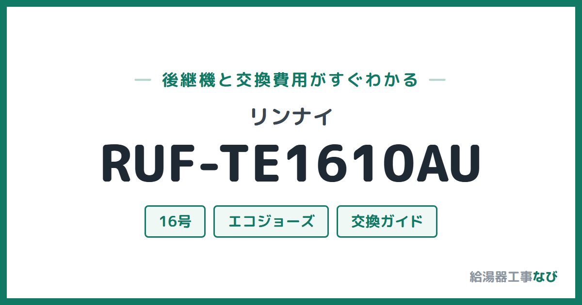 リンナイ RUF-TE1610AUの後継機と交換費用ガイド