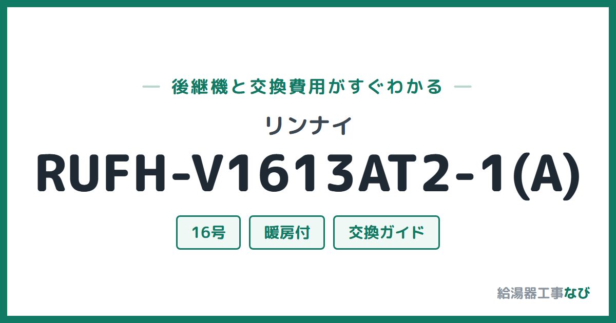 リンナイ RUFH-V1613AT2-1(A)の後継機と交換費用ガイド
