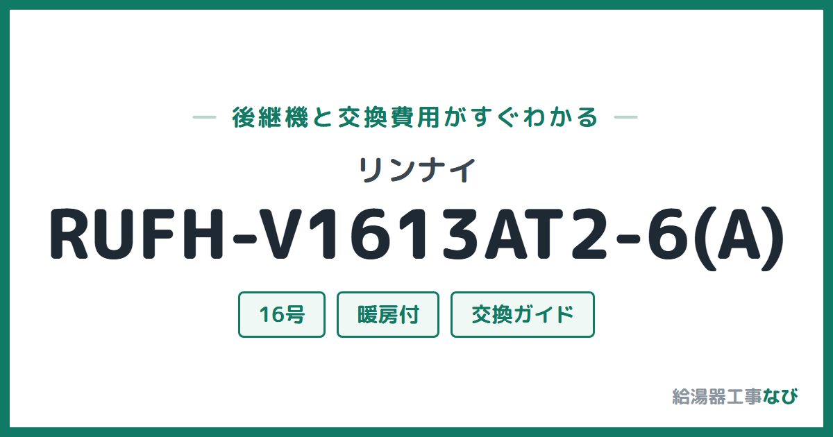 リンナイ RUFH-V1613AT2-6(A)の後継機と交換費用ガイド