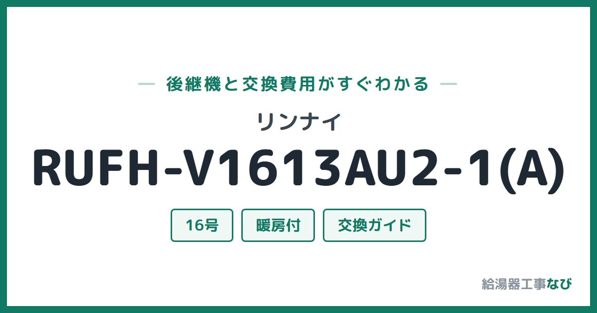 リンナイ RUFH-V1613AU2-1(A)の後継機と交換費用ガイド
