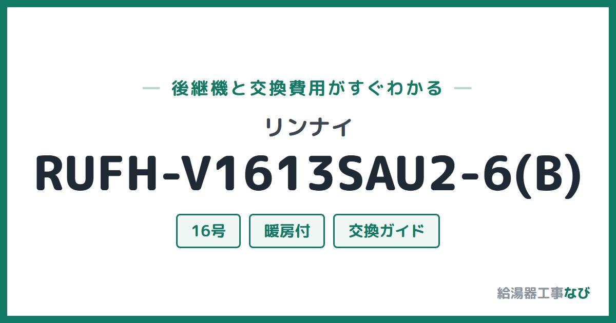 リンナイ RUFH-V1613SAU2-6(B)の後継機と交換費用ガイド