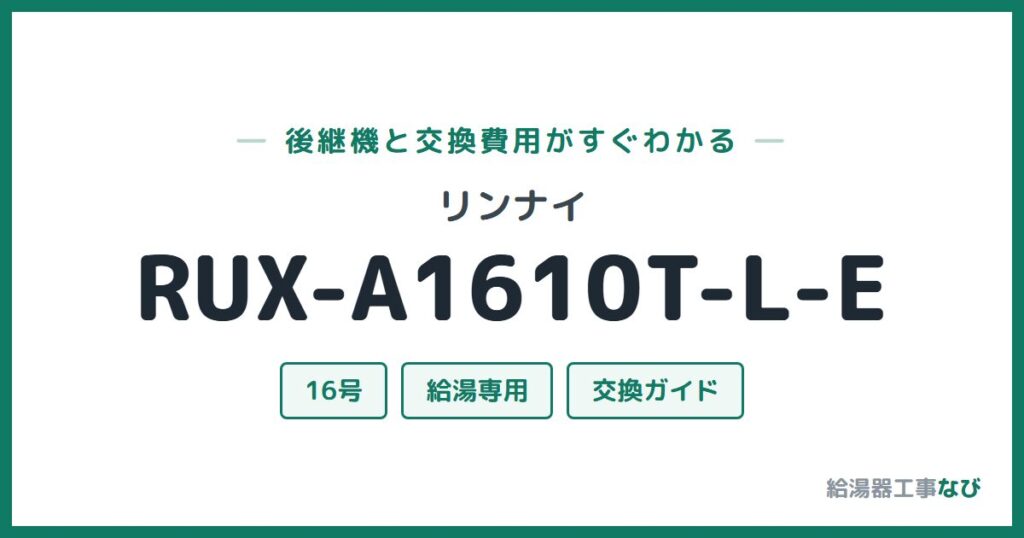 リンナイ RUX-A1610T-L-Eの後継機と交換費用ガイド