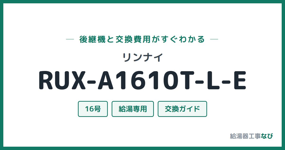 リンナイ RUX-A1610T-L-Eの後継機と交換費用ガイド