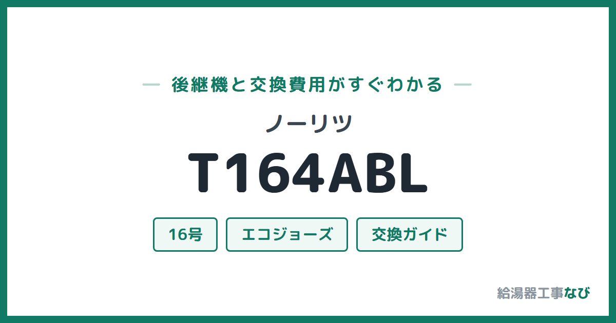 ノーリツ T164ABLの後継機と交換費用ガイド