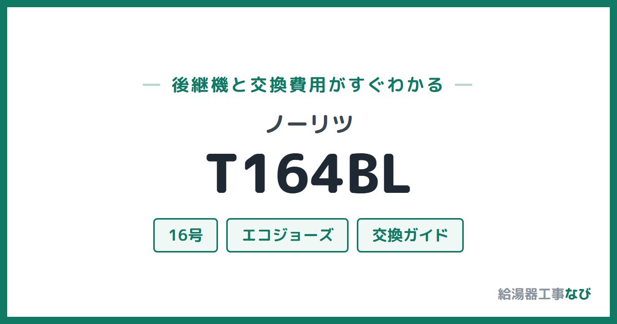 ノーリツ T164BLの後継機と交換費用ガイド