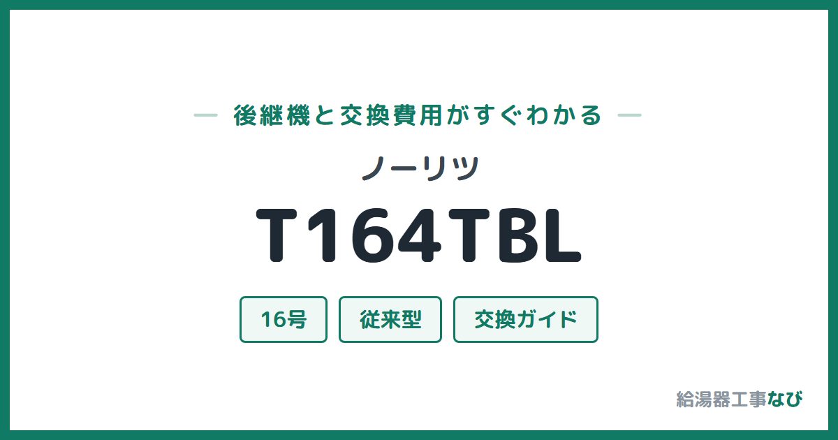 ノーリツ T164TBLの後継機と交換費用ガイド