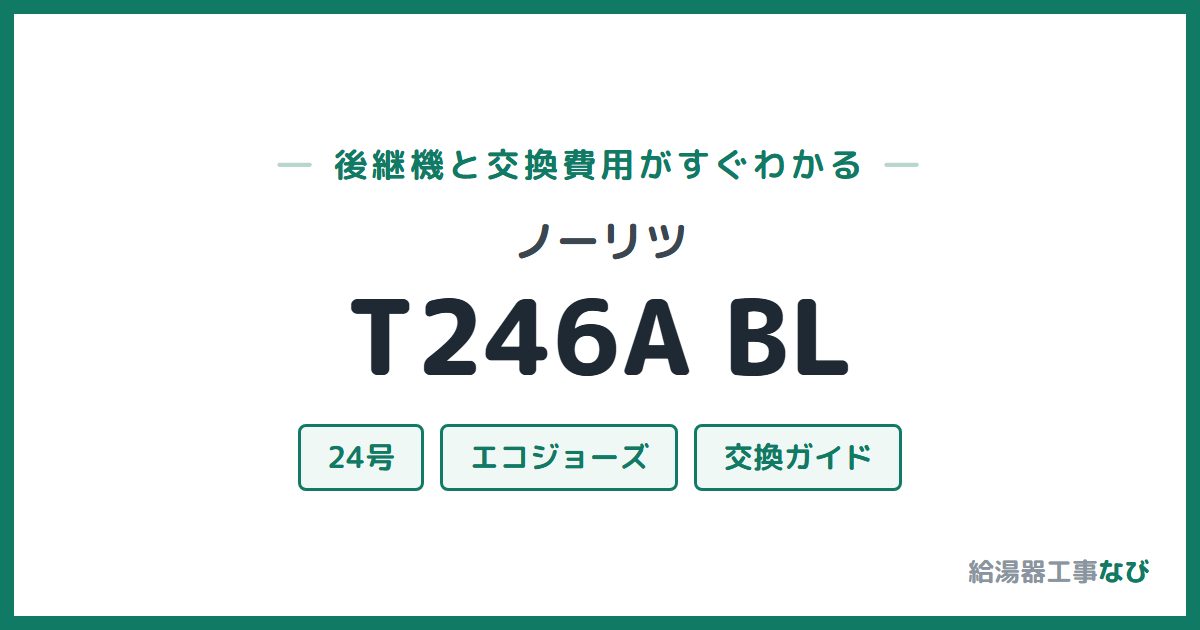 ノーリツ T246A BLの後継機と交換費用ガイド