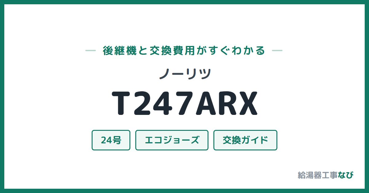 ノーリツ T247ARXの後継機と交換費用ガイド