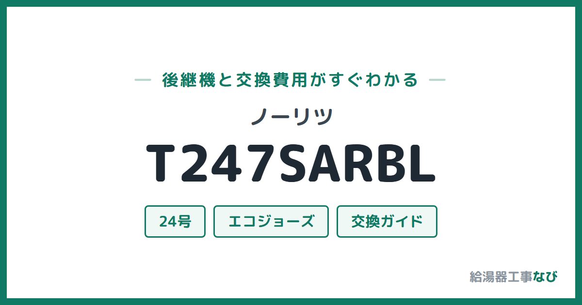ノーリツ T247SARBLの後継機と交換費用ガイド