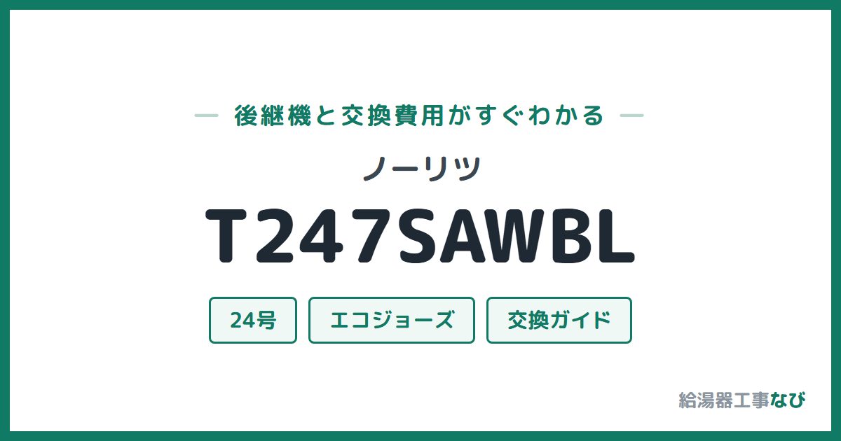ノーリツ T247SAWBLの後継機と交換費用ガイド
