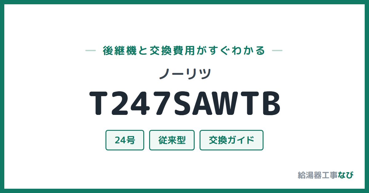 ノーリツ T247SAWTBの後継機と交換費用ガイド