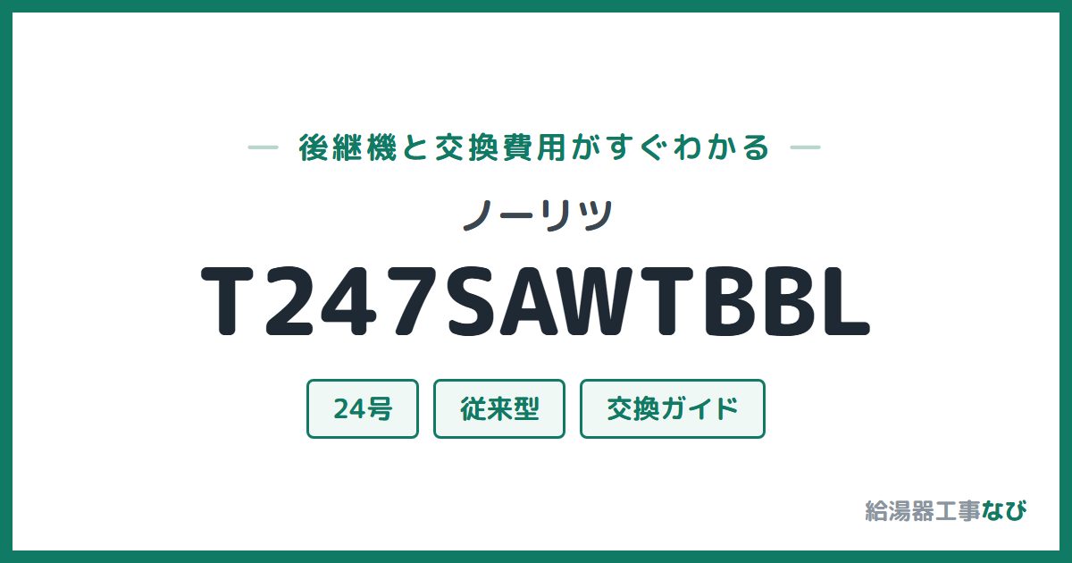 ノーリツ T247SAWTBBLの後継機と交換費用ガイド
