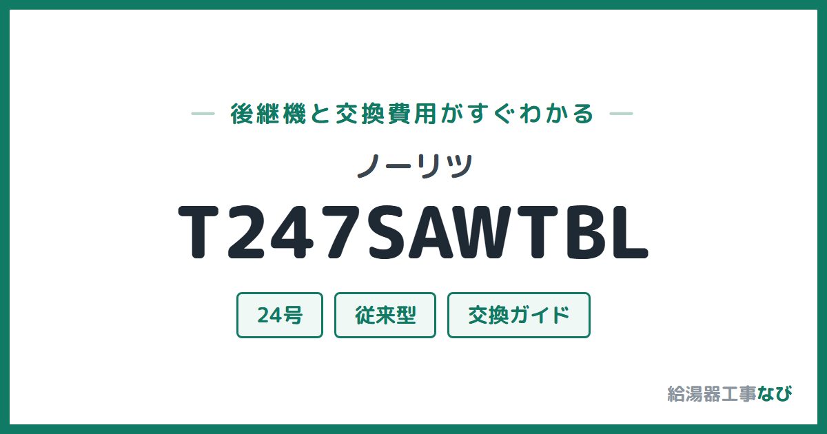 ノーリツ T247SAWTBLの後継機と交換費用ガイド