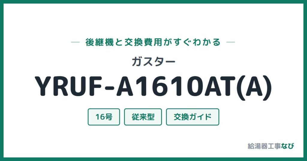 ガスター YRUF-A1610AT(A)の後継機と交換費用ガイド
