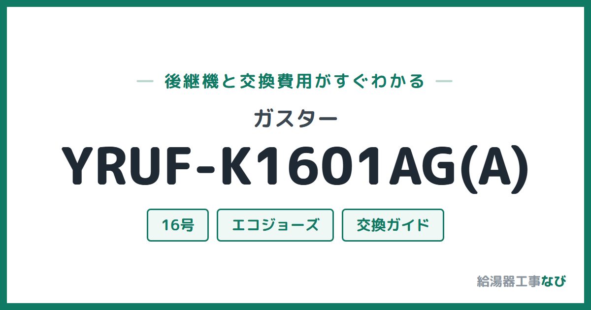ガスター YRUF-K1601AG(A)の後継機と交換費用ガイド