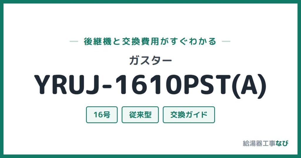 ガスター YRUJ-1610PST(A)の後継機と交換費用ガイド