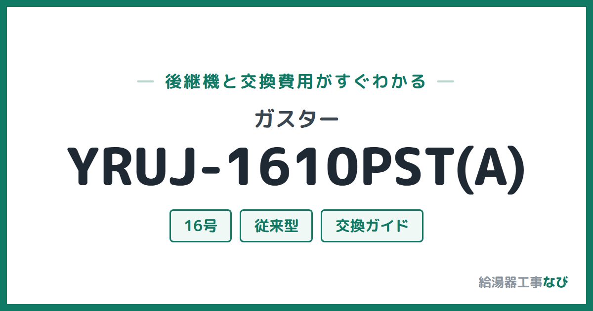 ガスター YRUJ-1610PST(A)の後継機と交換費用ガイド
