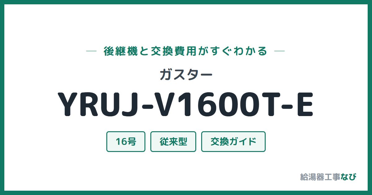 ガスター YRUJ-V1600T-Eの後継機と交換費用ガイド
